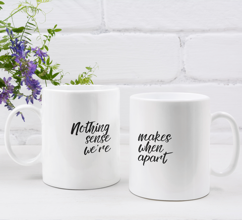 Couple's Mugs: Nothing Makes Sense When We Are Apart | 2 x Ceramic Mug 11oz per Set